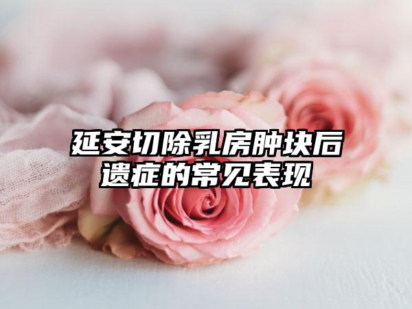 延安切除乳房肿块后遗症的常见表现