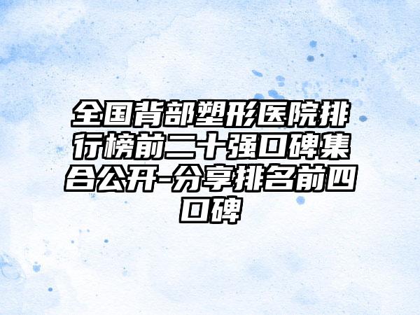 全国背部塑形医院排行榜前二十强口碑集合公开-分享排名前四口碑