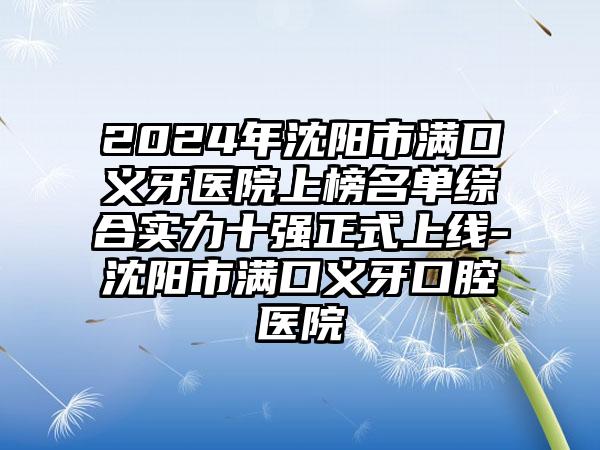 2024年沈阳市满口义牙医院上榜名单综合实力十强正式上线-沈阳市满口义牙口腔医院