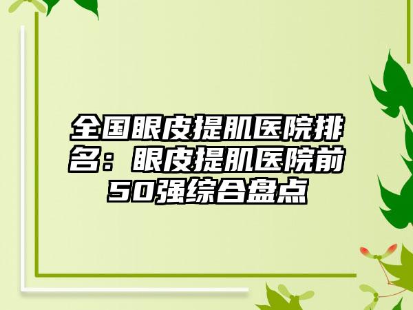 全国眼皮提肌医院排名：眼皮提肌医院前50强综合盘点