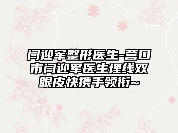 闫迎军整形医生-营口市闫迎军医生埋线双眼皮快携手领衔~