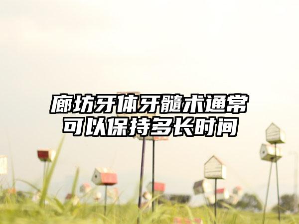 廊坊牙体牙髓术通常可以保持多长时间