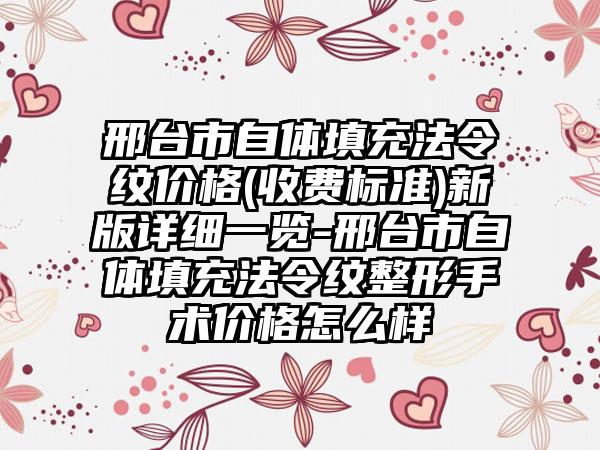 邢台市自体填充法令纹价格(收费标准)新版详细一览-邢台市自体填充法令纹整形手术价格怎么样