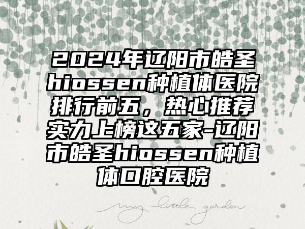 2024年辽阳市皓圣hiossen种植体医院排行前五，热心推荐实力上榜这五家-辽阳市皓圣hiossen种植体口腔医院