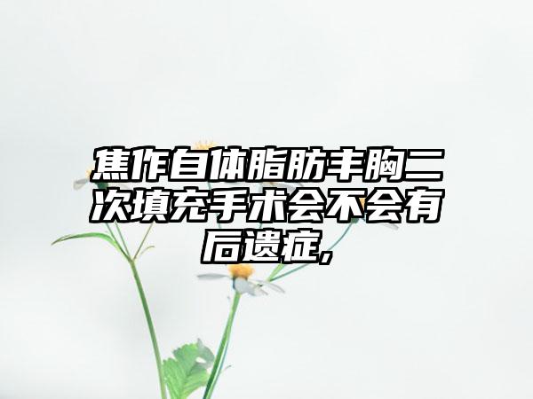 焦作自体脂肪丰胸二次填充手术会不会有后遗症,