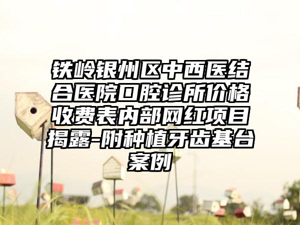 铁岭银州区中西医结合医院口腔诊所价格收费表内部网红项目揭露-附种植牙齿基台案例