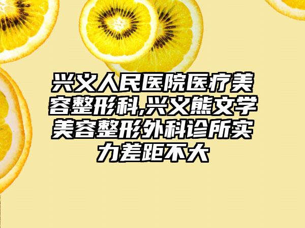 兴义人民医院医疗美容整形科,兴义熊文学美容整形外科诊所实力差距不大