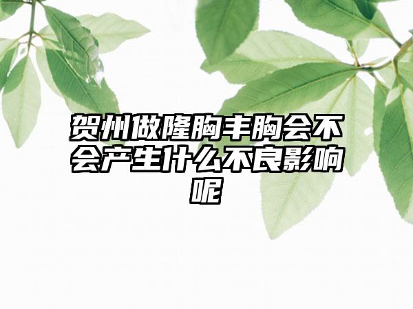 贺州做隆胸丰胸会不会产生什么不良影响呢