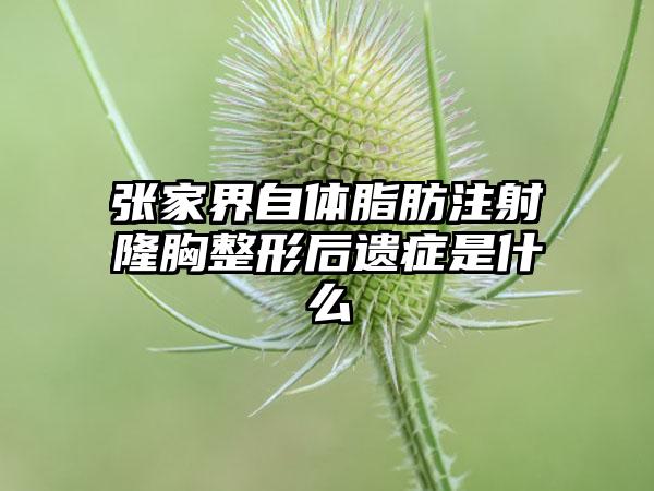 张家界自体脂肪注射隆胸整形后遗症是什么