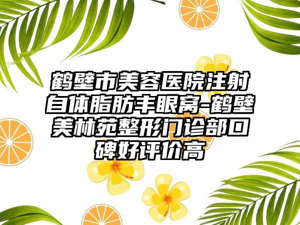 鹤壁市美容医院注射自体脂肪丰眼窝-鹤壁美林苑整形门诊部口碑好评价高