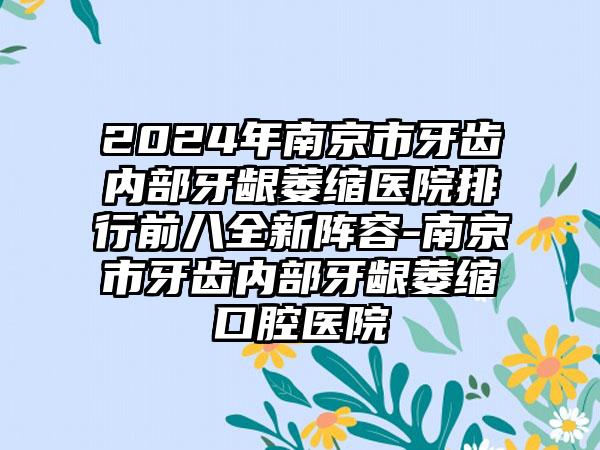 2024年南京市牙齿内部牙龈萎缩医院排行前八全新阵容-南京市牙齿内部牙龈萎缩口腔医院