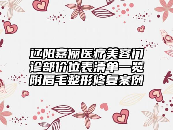 辽阳嘉俪医疗美容门诊部价位表清单一览附眉毛整形修复案例