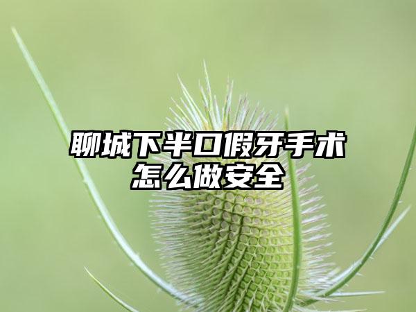 聊城下半口假牙手术怎么做安全