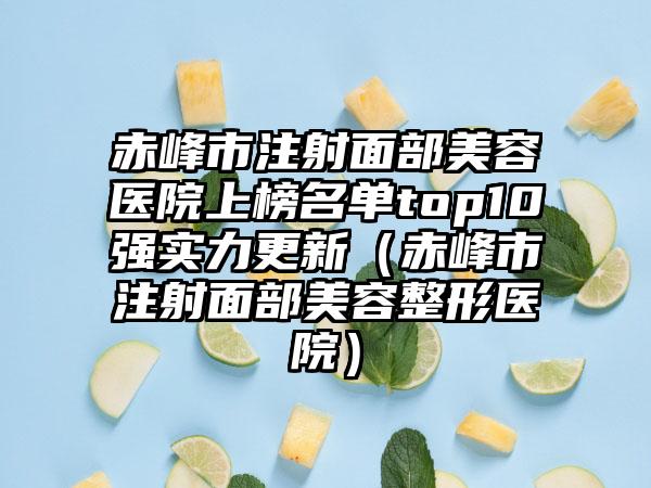 赤峰市注射面部美容医院上榜名单top10强实力更新（赤峰市注射面部美容整形医院）