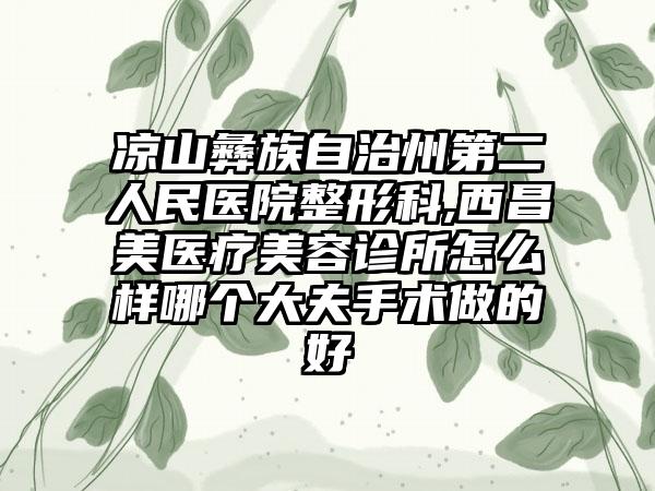 凉山彝族自治州第二人民医院整形科,西昌美医疗美容诊所怎么样哪个大夫手术做的好