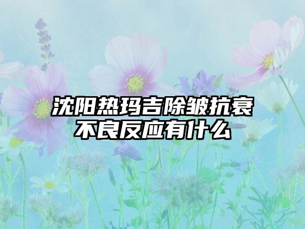 沈阳热玛吉除皱抗衰不良反应有什么