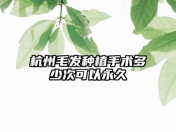 杭州毛发种植手术多少次可以永久