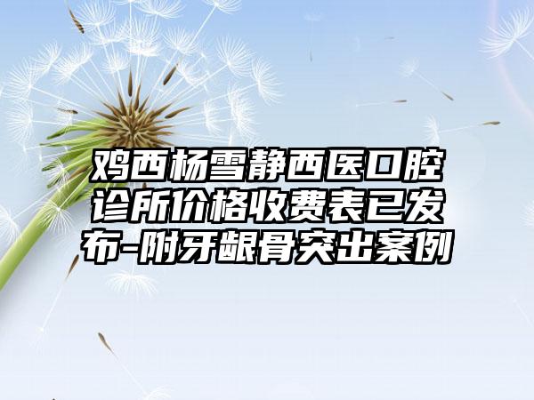 鸡西杨雪静西医口腔诊所价格收费表已发布-附牙龈骨突出案例