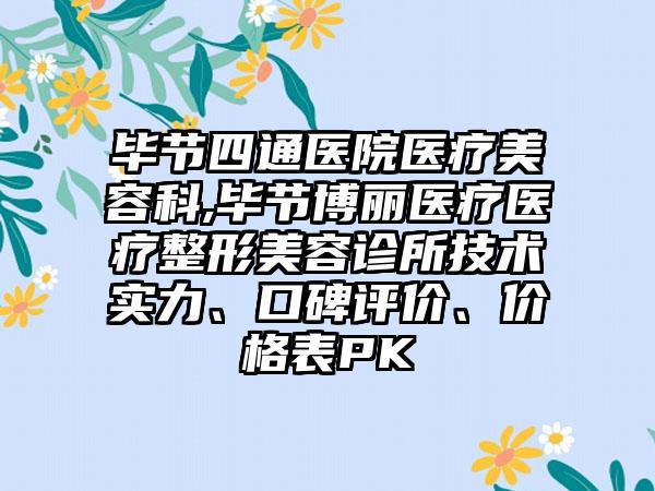 毕节四通医院医疗美容科,毕节博丽医疗医疗整形美容诊所技术实力、口碑评价、价格表PK