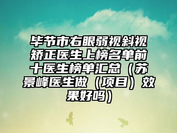 毕节市右眼弱视斜视矫正医生上榜名单前十医生榜单汇总（苏景峰医生做（项目）效果好吗）