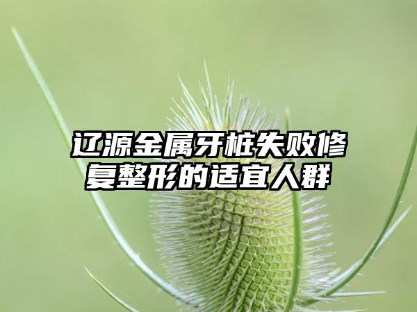 辽源金属牙桩失败修复整形的适宜人群