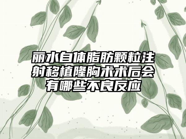 丽水自体脂肪颗粒注射移植隆胸术术后会有哪些不良反应