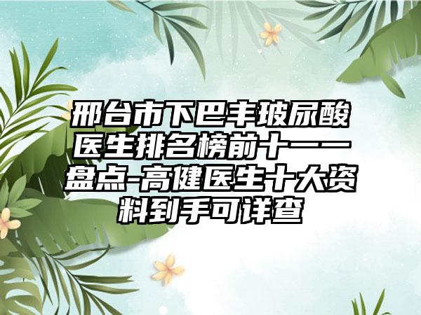 邢台市下巴丰玻尿酸医生排名榜前十一一盘点-高健医生十大资料到手可详查