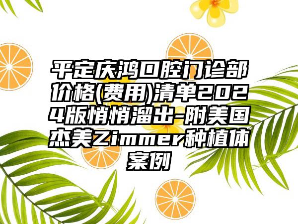 平定庆鸿口腔门诊部价格(费用)清单2024版悄悄溜出-附美国杰美Zimmer种植体案例