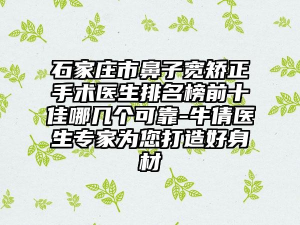 石家庄市鼻子宽矫正手术医生排名榜前十佳哪几个可靠-牛倩医生专家为您打造好身材