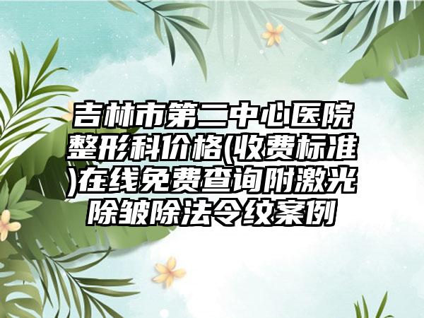 吉林市第二中心医院整形科价格(收费标准)在线免费查询附激光除皱除法令纹案例