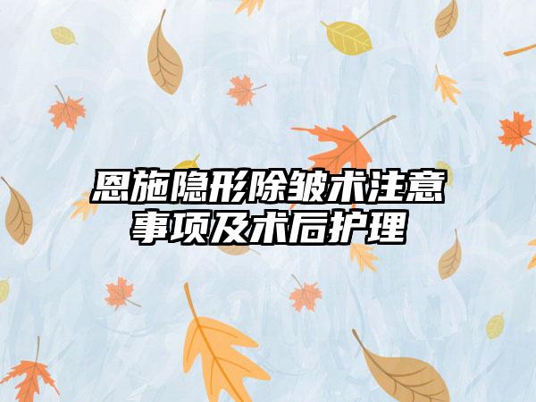 恩施隐形除皱术注意事项及术后护理