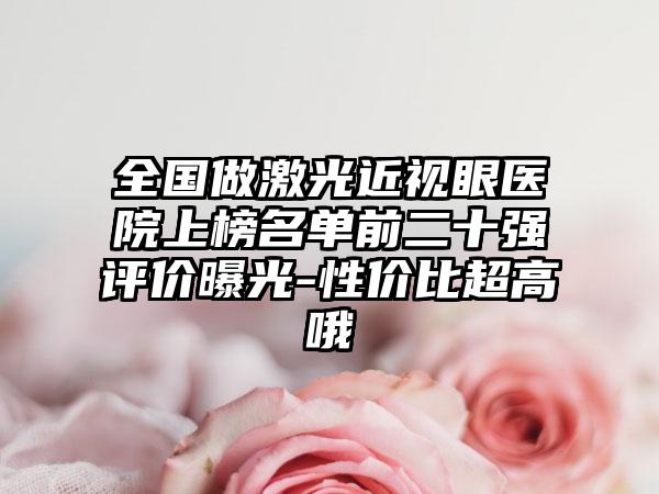 全国做激光近视眼医院上榜名单前二十强评价曝光-性价比超高哦