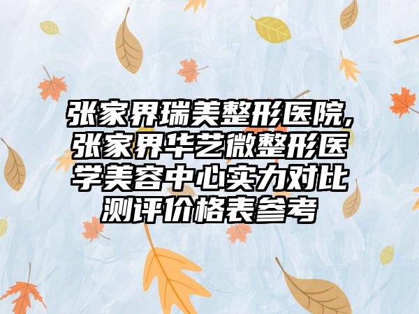 张家界瑞美整形医院,张家界华艺微整形医学美容中心实力对比测评价格表参考