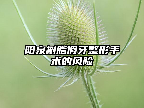 阳泉树脂假牙整形手术的风险