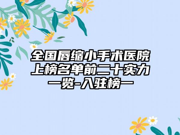 全国唇缩小手术医院上榜名单前二十实力一览-入驻榜一