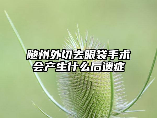 随州外切去眼袋手术会产生什么后遗症