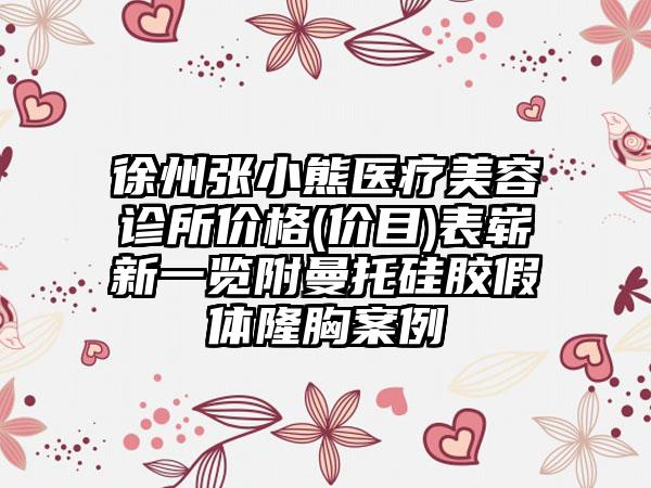 徐州张小熊医疗美容诊所价格(价目)表崭新一览附曼托硅胶假体隆胸案例