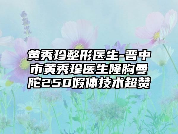 黄秀珍整形医生-晋中市黄秀珍医生隆胸曼陀250假体技术超赞