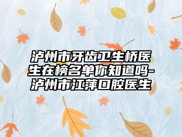 泸州市牙齿卫生桥医生在榜名单你知道吗-泸州市江萍口腔医生