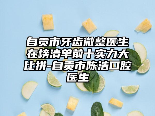 自贡市牙齿微整医生在榜清单前十实力大比拼-自贡市陈浩口腔医生