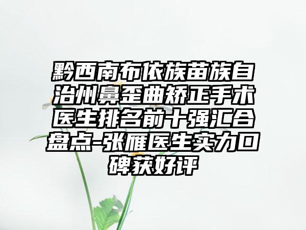 黔西南布依族苗族自治州鼻歪曲矫正手术医生排名前十强汇合盘点-张雁医生实力口碑获好评