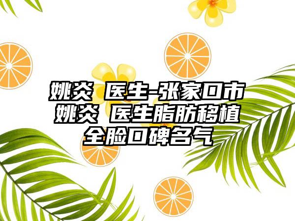 姚炎燚医生-张家口市姚炎燚医生脂肪移植全脸口碑名气