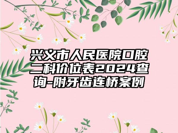 兴义市人民医院口腔二科价位表2024查询-附牙齿连桥案例