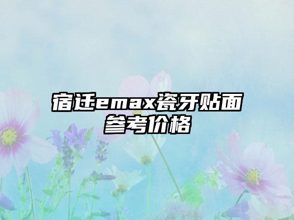 宿迁emax瓷牙贴面参考价格