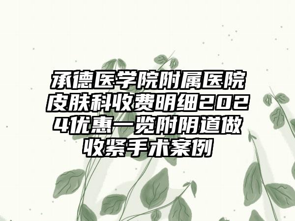 承德医学院附属医院皮肤科收费明细2024优惠一览附阴道做收紧手术案例