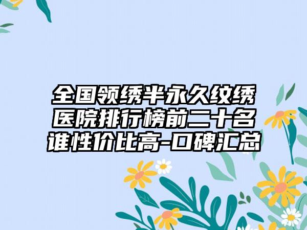 全国领绣半永久纹绣医院排行榜前二十名谁性价比高-口碑汇总