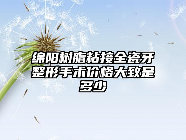 绵阳树脂粘接全瓷牙整形手术价格大致是多少