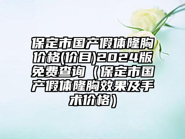 保定市国产假体隆胸价格(价目)2024版免费查询（保定市国产假体隆胸效果及手术价格）