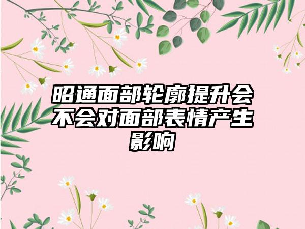 昭通面部轮廓提升会不会对面部表情产生影响