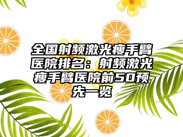 全国射频激光瘦手臂医院排名：射频激光瘦手臂医院前50预先一览